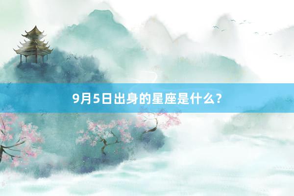 9月5日出身的星座是什么？