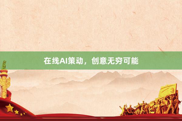 在线AI策动，创意无穷可能