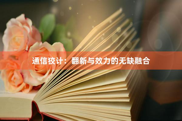 通信狡计:翻新与效力的无缺融合