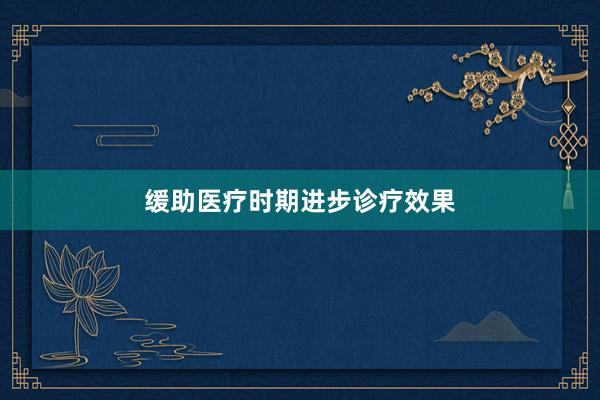 缓助医疗时期进步诊疗效果