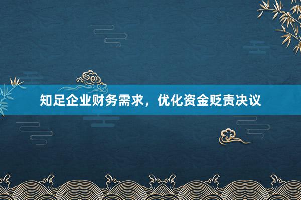 知足企业财务需求,优化资金贬责决议