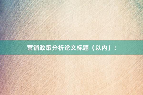 营销政策分析论文标题（以内）：